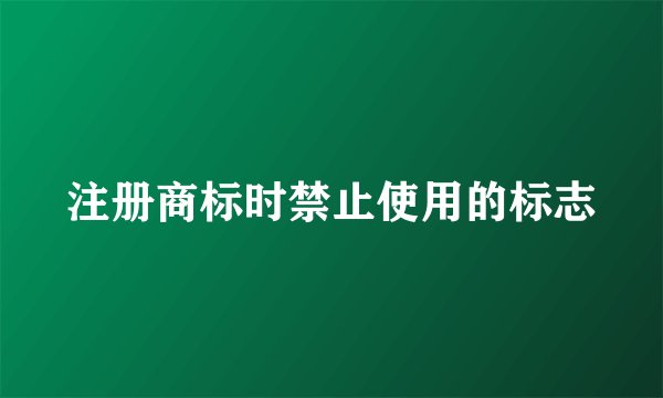 注册商标时禁止使用的标志