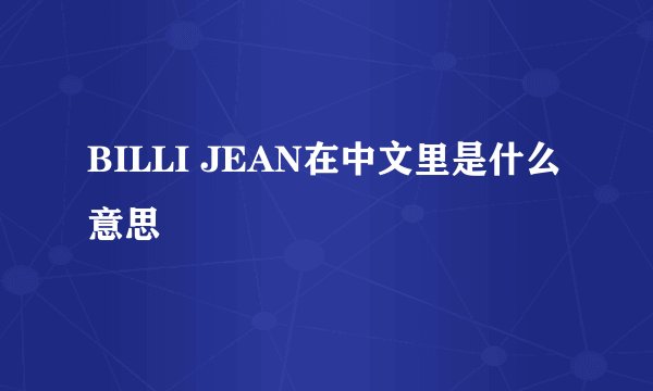 BILLI JEAN在中文里是什么意思
