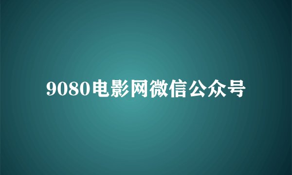 9080电影网微信公众号