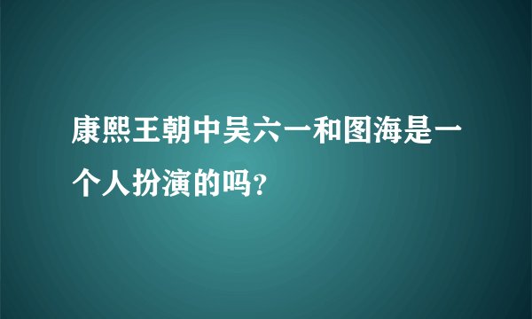 康熙王朝中吴六一和图海是一个人扮演的吗？