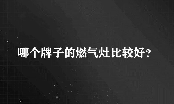 哪个牌子的燃气灶比较好？