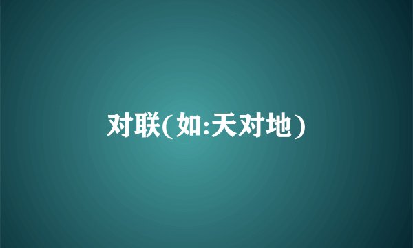 对联(如:天对地)