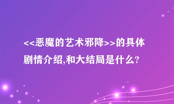 <<恶魔的艺术邪降>>的具体剧情介绍,和大结局是什么?