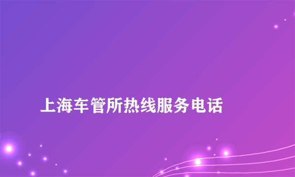 
上海车管所热线服务电话

