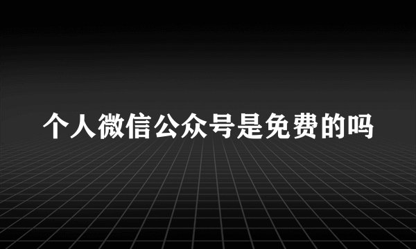 个人微信公众号是免费的吗