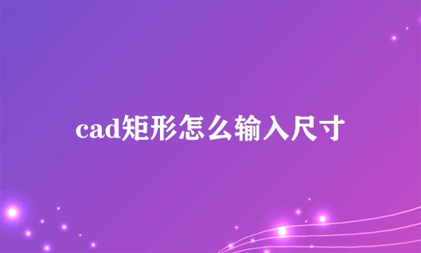 cad矩形怎么输入尺寸