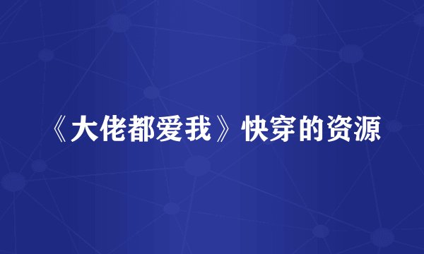 《大佬都爱我》快穿的资源