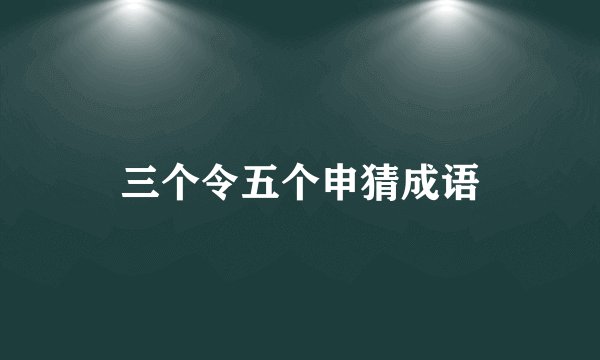 三个令五个申猜成语