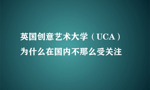 英国创意艺术大学（UCA）为什么在国内不那么受关注