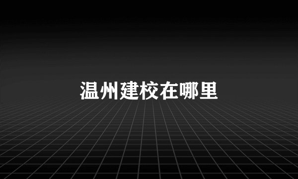 温州建校在哪里