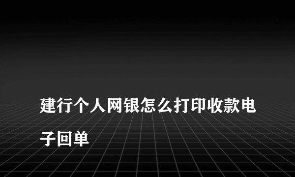 
建行个人网银怎么打印收款电子回单

