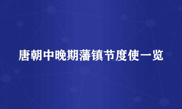 唐朝中晚期藩镇节度使一览