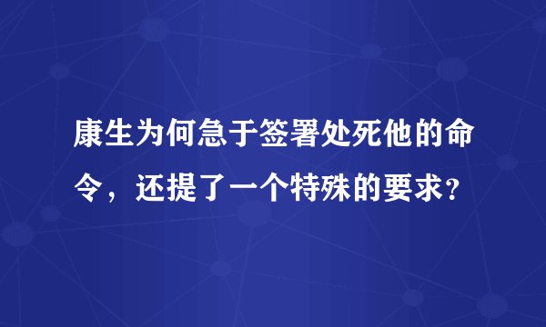 康生为何急于签署处死他的命令，还提了一个特殊的要求？