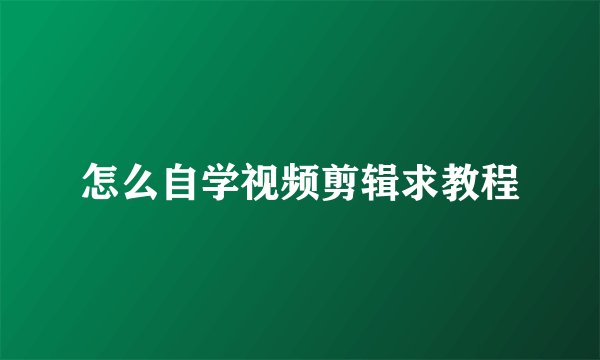 怎么自学视频剪辑求教程