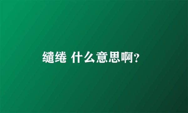 缱绻 什么意思啊？