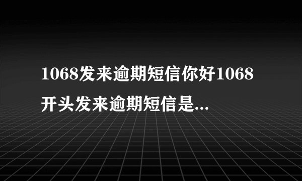 1068发来逾期短信你好1068开头发来逾期短信是真的吗？我没借过这平台