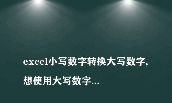 
excel小写数字转换大写数字, 想使用大写数字，怎么粘贴出来？

