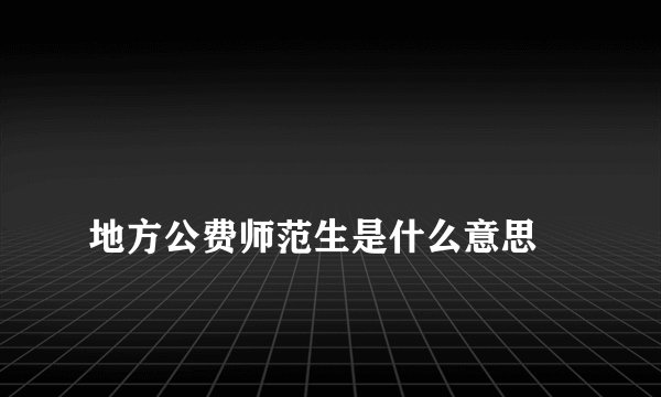 
地方公费师范生是什么意思

