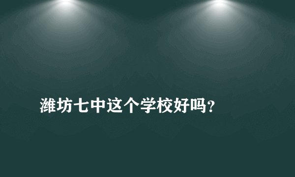 
潍坊七中这个学校好吗？

