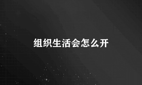 组织生活会怎么开