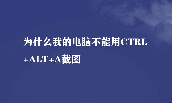 为什么我的电脑不能用CTRL+ALT+A截图