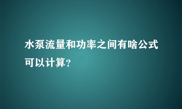 水泵流量和功率之间有啥公式可以计算？