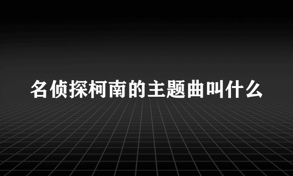 名侦探柯南的主题曲叫什么