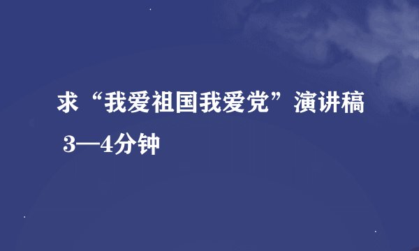 求“我爱祖国我爱党”演讲稿 3—4分钟