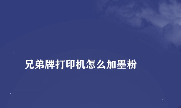 
兄弟牌打印机怎么加墨粉

