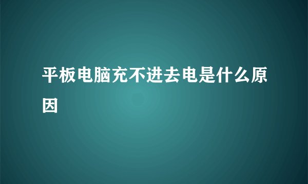 平板电脑充不进去电是什么原因