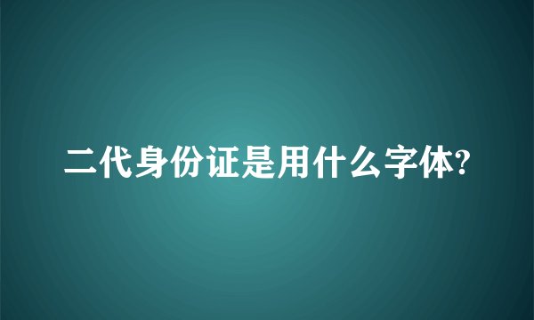 二代身份证是用什么字体?