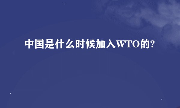 中国是什么时候加入WTO的?