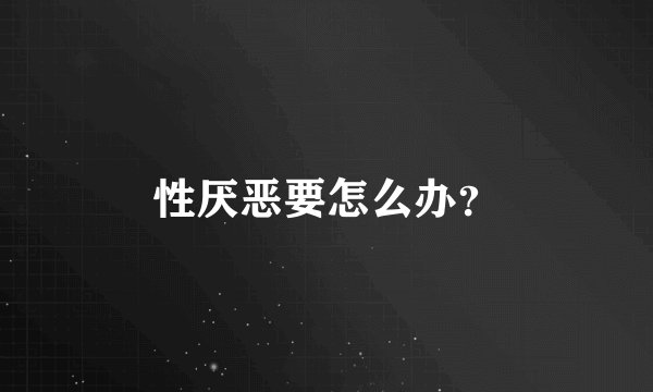 性厌恶要怎么办？