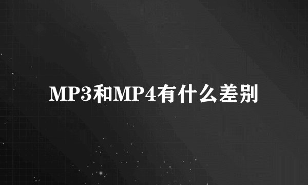MP3和MP4有什么差别