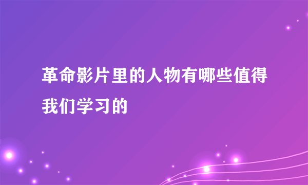 革命影片里的人物有哪些值得我们学习的