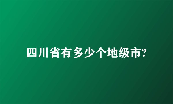 四川省有多少个地级市?