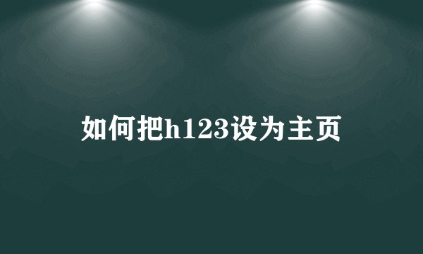 如何把h123设为主页