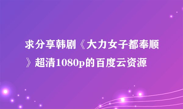 求分享韩剧《大力女子都奉顺》超清1080p的百度云资源