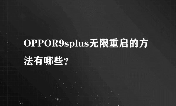 OPPOR9splus无限重启的方法有哪些？