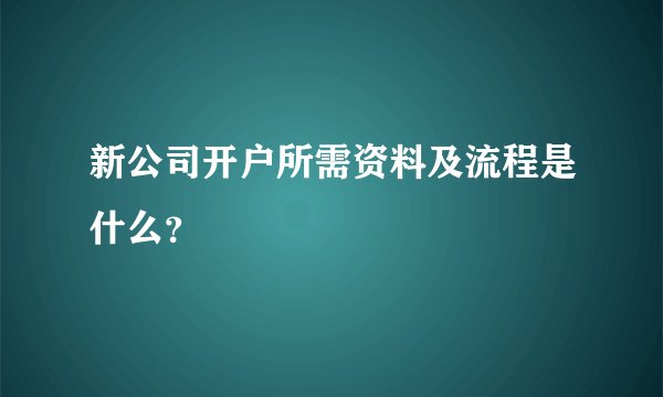 新公司开户所需资料及流程是什么？