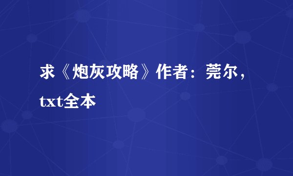 求《炮灰攻略》作者：莞尔，txt全本