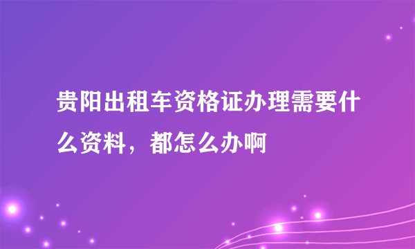 贵阳出租车资格证办理需要什么资料，都怎么办啊