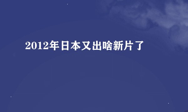 2012年日本又出啥新片了