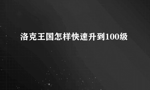 洛克王国怎样快速升到100级
