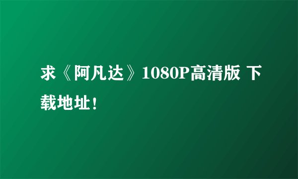求《阿凡达》1080P高清版 下载地址！