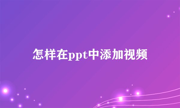 怎样在ppt中添加视频