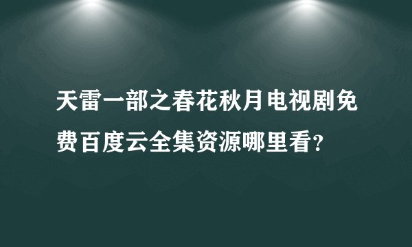 天雷一部之春花秋月电视剧免费百度云全集资源哪里看？