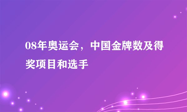 08年奥运会，中国金牌数及得奖项目和选手