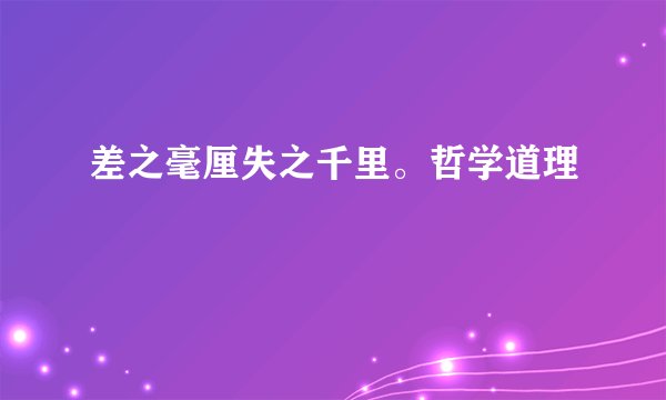 差之毫厘失之千里。哲学道理