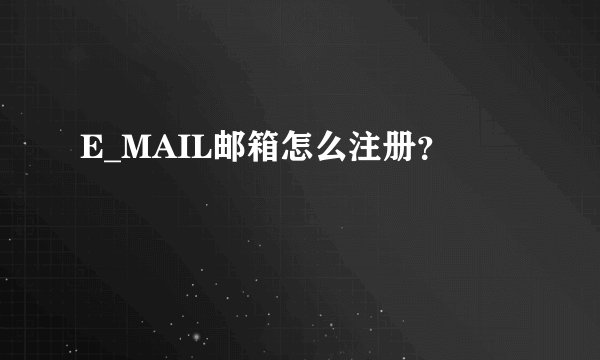 E_MAIL邮箱怎么注册？